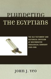 book Plundering the Egyptians : the Old Testament and historical criticism at Westminster Theological Seminary (1929-1998)