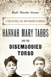 book Hannah Mary Tabbs and the Disembodied Torso: A Tale of Race, Sex, and Violence in America