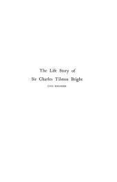 book The life story of the late Sir Charles Tilston Bright, civil engineer : with which is incorporated the story of the Atlantic cable, and the first telegraph to India and the colonies. Volume I