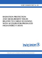 book Radiation protection and measurement issues related to cargo scanning with accelerator produced high-energy X rays : recommendations of the National Council on Radiation Protection and Measurements : December 5, 2007