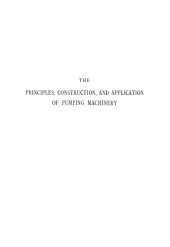 book The principles, construction, and application of pumping machinery (steam and water pressure) : with practical illustrations of engines and pumps applied to mining, town water supply, drainage of lands, etc. ; also economy and efficiency trials of pumping