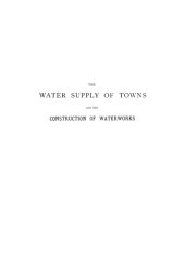 book The water supply of towns and the construction of waterworks : a practical treatise for the use of engineers and students of engineering