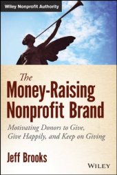 book The money-raising nonprofit brand : motivating donors to give, give happily, and keep on giving