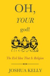 book Oh, Your God!: The Evil Idea That Is Religion