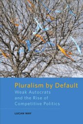 book Pluralism by Default : Weak Autocrats and the Rise of Competitive Politics