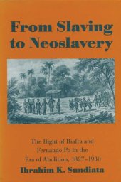 book From Slaving to Neoslavery: The Bight of Biafra and Fernando Po in the Era of Abolition, 1827-1930