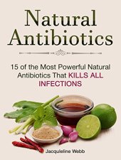 book Natural Antibiotics: 15 of the Most Powerful Natural Antibiotics That Kills All Infections