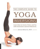 book The Complete Guide to Yoga Inversions: Learn How to Invert, Float, and Fly with Inversions and Arm Balances