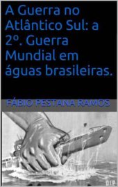 book A Guerra no Atlântico Sul. A 2a Guerra Mundial em Águas Brasileiras