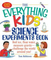 book The everything kids' science experiments book : boil ice, float water, measure gravity- challenge the world around you!