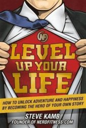 book Level Up Your Life: How to Unlock Adventure and Happiness by Becoming the Hero of Your Own Story