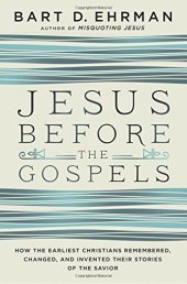 book Jesus Before the Gospels: How the Earliest Christians Remembered, Changed, and Invented Their Stories of the Savior