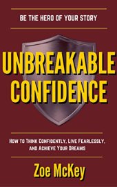 book Unbreakable Confidence: How To Think Confidently, Live Fearlessly, And Achieve Your Dreams - Be The Hero Of Your Story