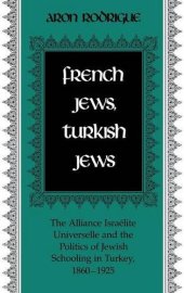 book French Jews, Turkish Jews: The Alliance Israelite Universelle and the Politics of Jewish Schooling in Turkey 1860-1925