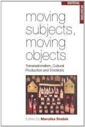 book Moving Subjects, Moving Objects: Transnationalism, Cultural Production and Emotions