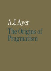 book The Origins of Pragmatism: Studies in the Philosophy of Charles Sanders Peirce and William James