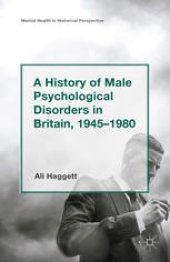 book A History of Male Psychological Disorders in Britain, 1945–1980