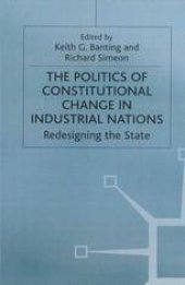 book The Politics of Constitutional Change in Industrial Nations: Redesigning the State