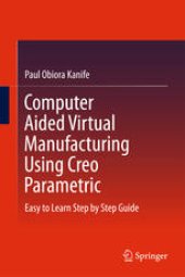 book Computer Aided Virtual Manufacturing Using Creo Parametric: Easy to Learn Step by Step Guide