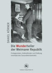 book Die Wunderheiler der Weimarer Republik: Protagonisten, Heilmethoden und Stellung innerhalb des Gesundheitsbetriebs