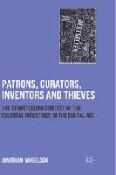 book Patrons, Curators, Inventors and Thieves: The Storytelling Contest of the Cultural Industries in the Digital Age