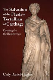 book The Salvation of the Flesh in Tertullian of Carthage: Dressing for the Resurrection