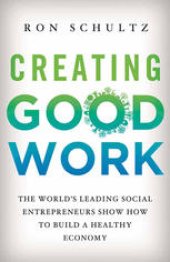 book Creating Good Work: The World’s Leading Social Entrepreneurs Show How to Build a Healthy Economy