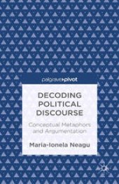 book Decoding Political Discourse: Conceptual Metaphors and Argumentation: Conceptual Metaphors and Argumentation