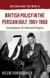 book British Policy in the Persian Gulf, 1961–1968: Conceptions of Informal Empire