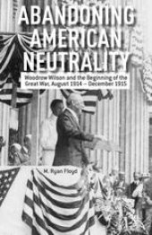 book Abandoning American Neutrality: Woodrow Wilson and the Beginning of the Great War, August 1914–December 1915