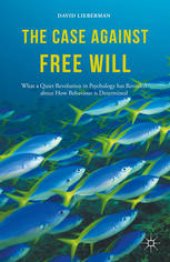 book The Case Against Free Will: What a Quiet Revolution in Psychology has Revealed about How Behaviour is Determined