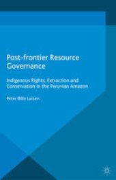 book Post-frontier Resource Governance: Indigenous Rights, Extraction and Conservation in the Peruvian Amazon