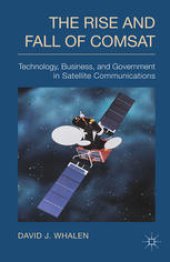 book The Rise and Fall of COMSAT: Technology, Business, and Government in Satellite Communications