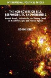 book The Non-Sovereign Self, Responsibility, and Otherness: Hannah Arendt, Judith Butler, and Stanley Cavell on Moral Philosophy and Political Agency