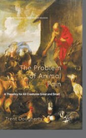 book The Problem of Animal Pain: A Theodicy for All Creatures Great and Small