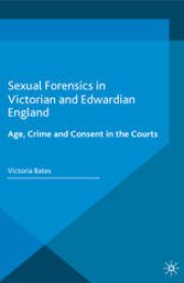 book Sexual Forensics in Victorian and Edwardian England: Age, Crime and Consent in the Courts