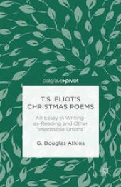 book T.S. Eliot’s Christmas Poems: An Essay in Writing-as-Reading and Other “Impossible Unions”