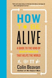 book How to Be Alive: A Guide to the Kind of Happiness That Helps the World