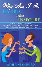 book Why am I so Jealous and Insecure: Learn How to Overcome Negative Emotions and Low Self-esteem to live a Happy and Productive Life