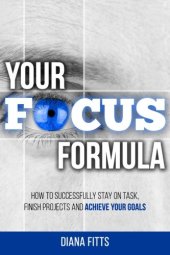 book Your Focus Formula: How to Successfully Stay on Task, Finish Projects and Achieve Your Goals