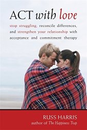 book ACT with Love: Stop Struggling, Reconcile Differences, and Strengthen Your Relationship with Acceptance and Commitment Therapy