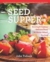 book Seed to supper : growing and cooking great food no matter where you live--100+ delicious recipes & ... growing tips for windowsills to wide open spaces