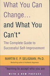 book What you can change - and what you can't : the complete guide to successful self-improvement : learning to accept who you are