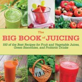 book The big book of juicing : 150 of the best recipes for fruit and vegetable juices, green smoothies, and probiotic drinks