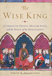 book The Wise King: A Christian Prince, Muslim Spain, and the Birth of the Renaissance