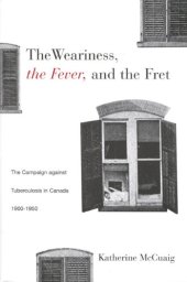 book The Weariness, the Fever, and the Fret: The Campaign against Tuberculosis in Canada, 1900-1950