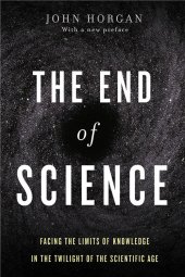 book The End of Science Facing the Limits of Knowledge in the Twilight of the Scientific Age