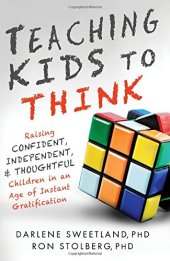 book Teaching Kids to Think: Raising Confident, Independent, and Thoughtful Children in an Age of Instant Gratification