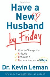 book Have a New Husband by Friday: How to Change His Attitude, Behavior & Communication in 5 Days