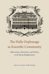 book The Halle Orphanage as Scientific Community: Observation, Eclecticism, and Pietism in the Early Enlightenment